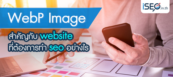 WebP Image สำคัญกับ website ที่ต้องการทำ SEO อย่างไร